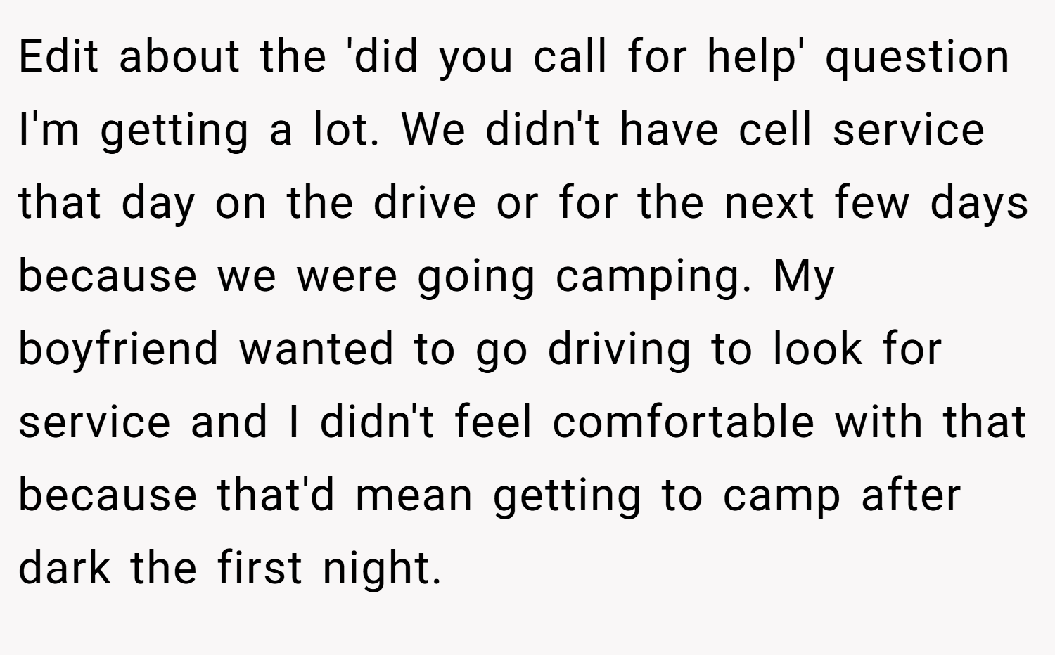 Edit about the 'did you call for help' question I'm getting a lot. We didn't have cell service that day on the drive or for the next few days because we were going camping. My boyfriend wanted to go driving to look for service and I didn't feel comfortable with that because that'd mean getting to camp after dark the first night.