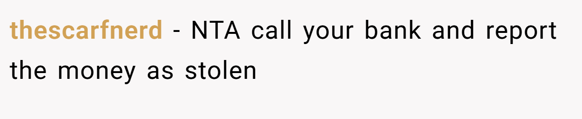 thescarfnerd − NTA call your bank and report the money as stolen