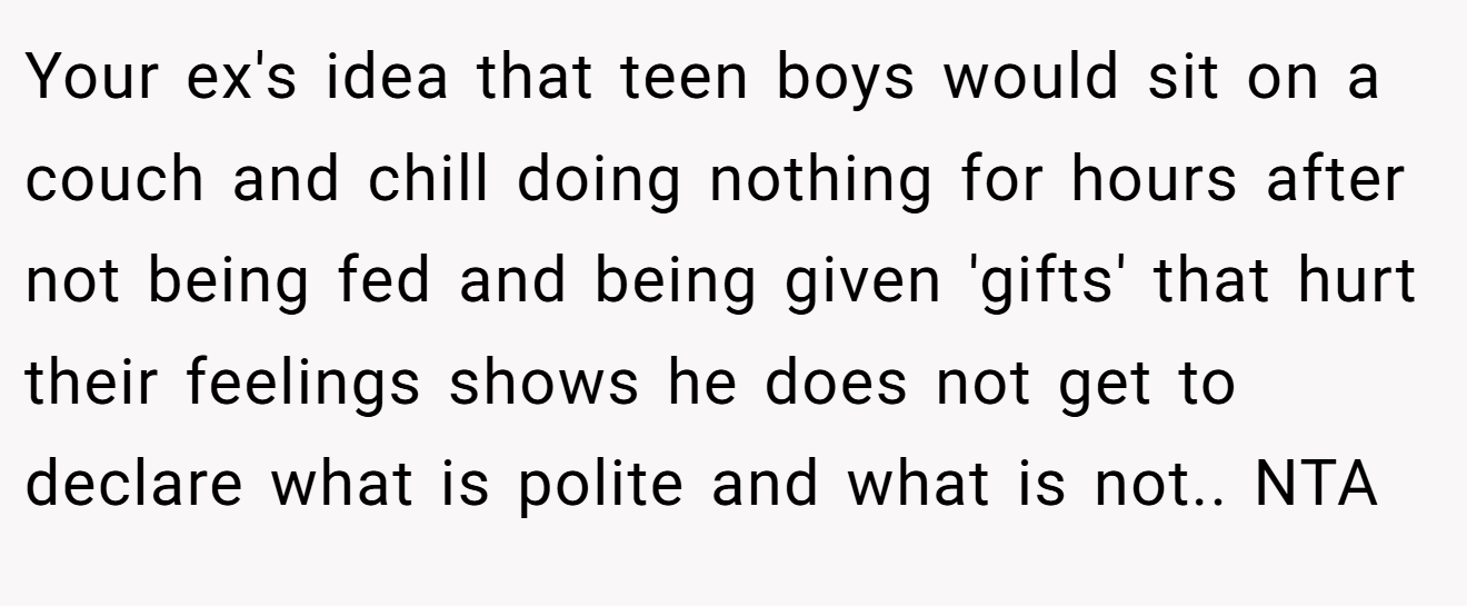 Your ex's idea that teen boys would sit on a couch and chill doing nothing for hours after not being fed and being given 'gifts' that hurt their feelings shows he does not get to declare what is polite and what is not.. NTA