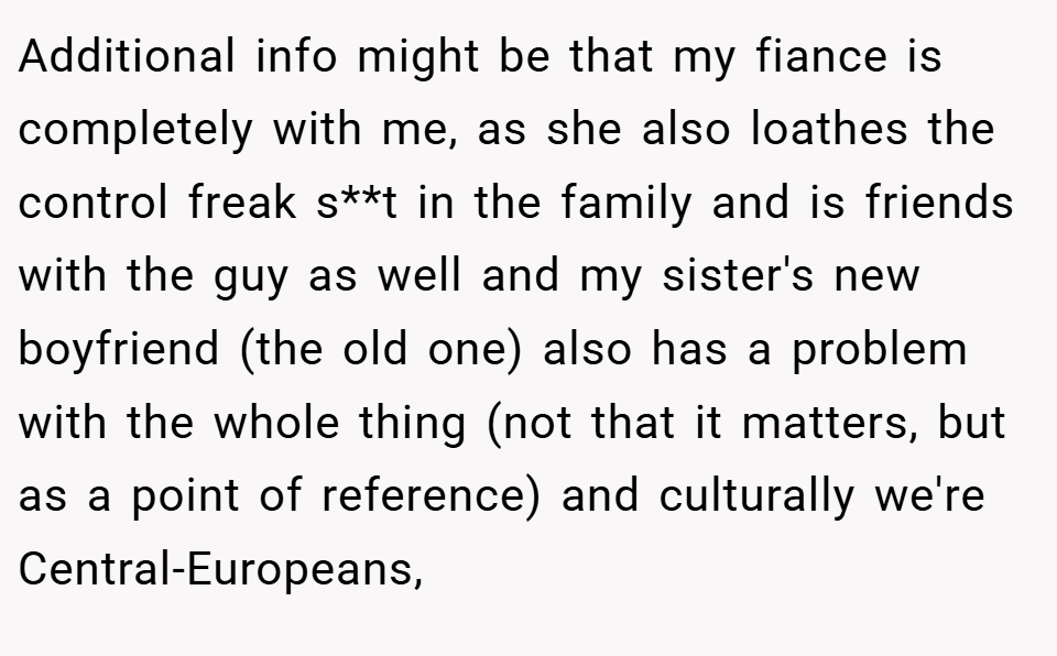 Additional info might be that my fiance is completely with me, as she also loathes the control freak s**t in the family and is friends with the guy as well and my sister's new boyfriend (the old one) also has a problem with the whole thing (not that it matters, but as a point of reference) and culturally we're Central-Europeans,