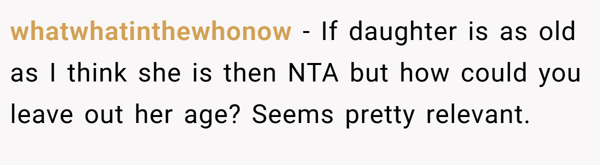 whatwhatinthewhonow - If daughter is as old as I think she is then NTA but how could you leave out her age? Seems pretty relevant.
