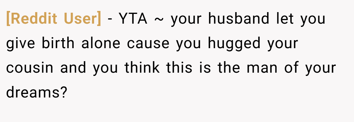 [Reddit User] − YTA ~ your husband let you give birth alone cause you hugged your cousin and you think this is the man of your dreams?