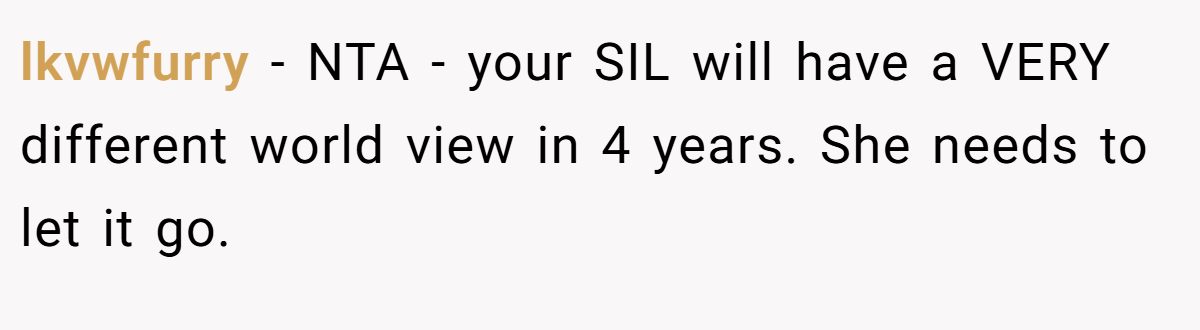 lkvwfurry − NTA - your SIL will have a VERY different world view in 4 years. She needs to let it go.