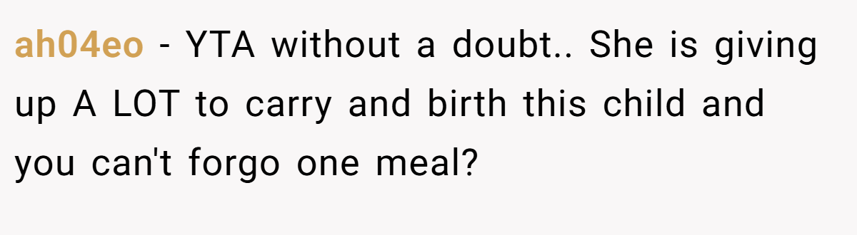 ah04eo − YTA without a doubt.. She is giving up A LOT to carry and birth this child and you can't forgo one meal?