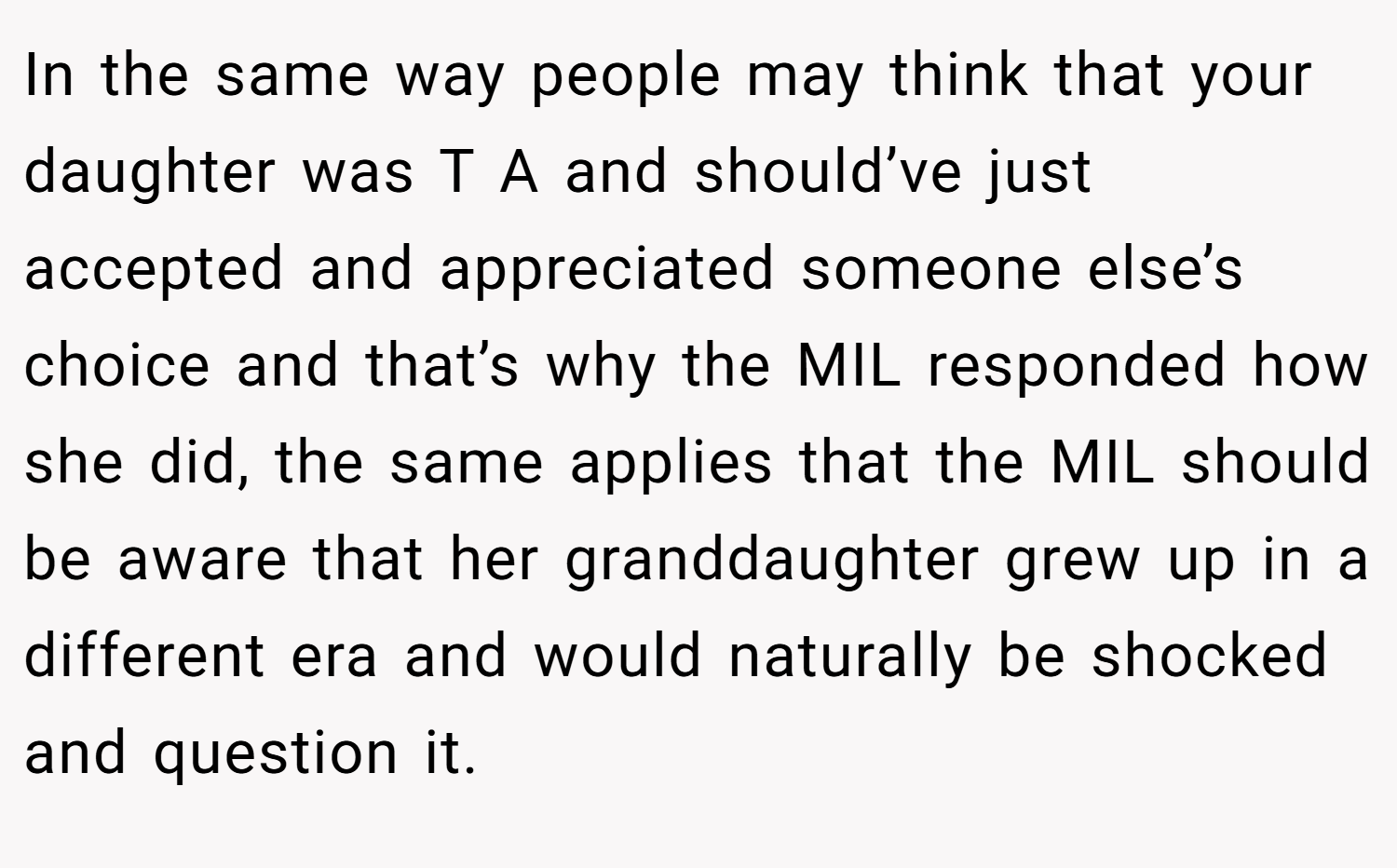 In the same way people may think that your daughter was T A and should’ve just accepted and appreciated someone else’s choice and that’s why the MIL responded how she did, the same applies that the MIL should be aware that her granddaughter grew up in a different era and would naturally be shocked and question it.