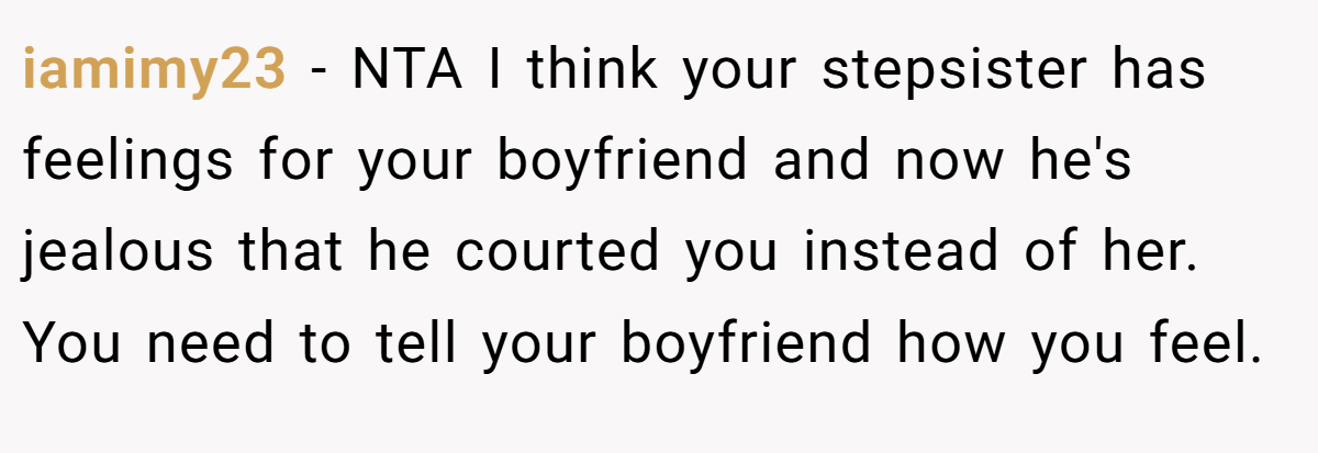 iamimy23 - NTA I think your stepsister has feelings for your boyfriend and now he's jealous that he courted you instead of her. You need to tell your boyfriend how you feel.