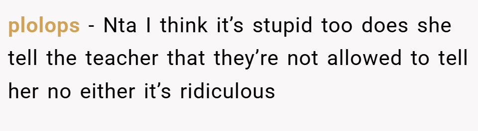 plolops − Nta I think it’s stupid too does she tell the teacher that they’re not allowed to tell her no either it’s ridiculous