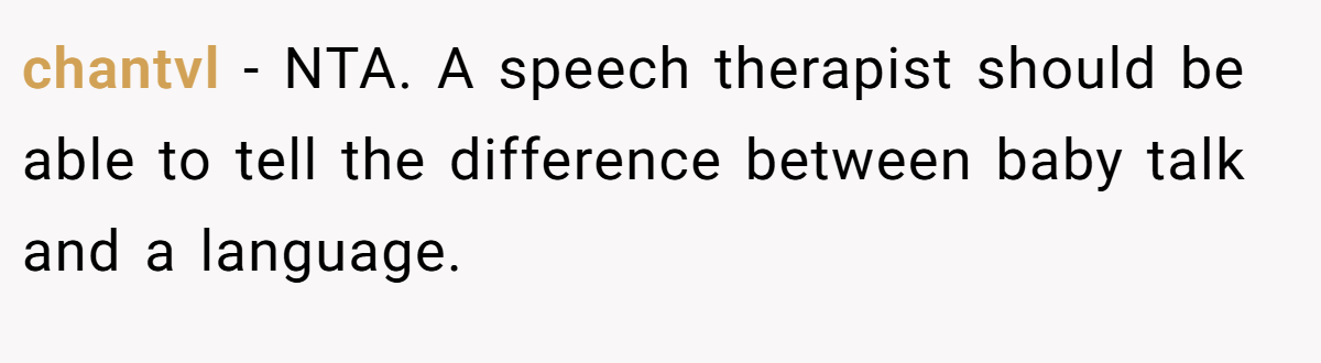 chantvl − NTA. A speech therapist should be able to tell the difference between baby talk and a language.