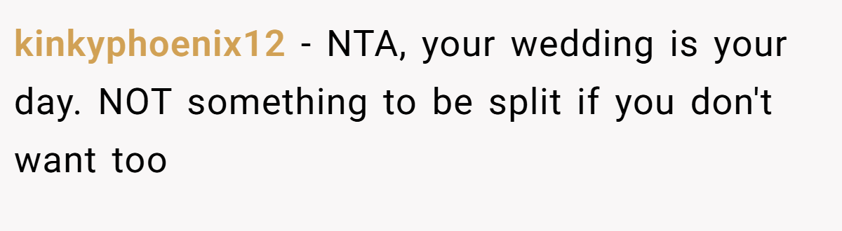 kinkyphoenix12 - NTA, your wedding is your day. NOT something to be split if you don't want too