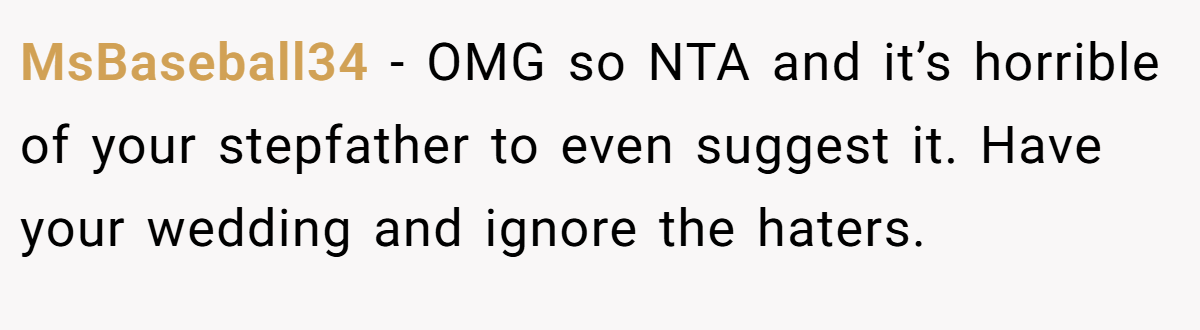 MsBaseball34 - OMG so NTA and it’s horrible of your stepfather to even suggest it. Have your wedding and ignore the haters.