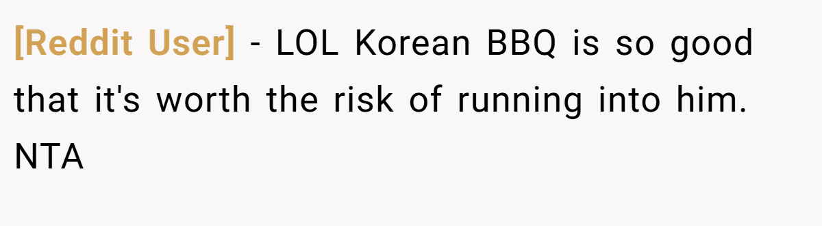 [Reddit User] − LOL Korean BBQ is so good that it's worth the risk of running into him. NTA
