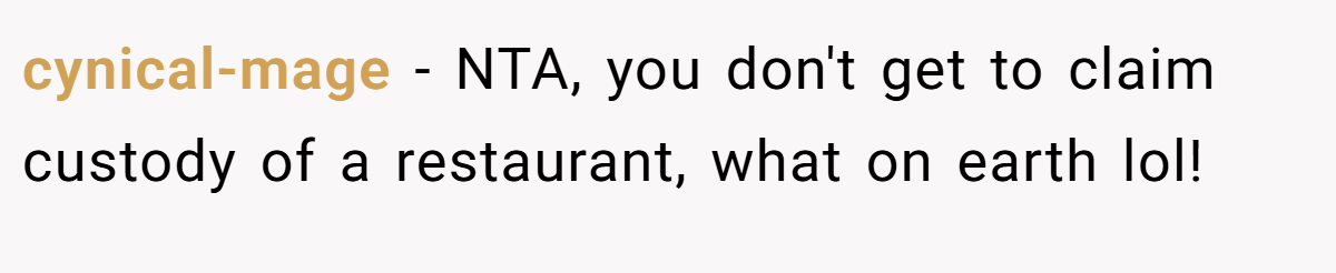 cynical-mage − NTA, you don't get to claim custody of a restaurant, what on earth lol!