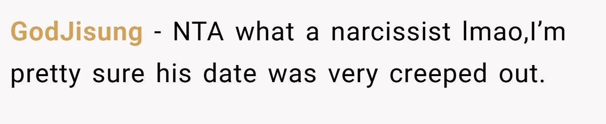 GodJisung − NTA what a narcissist lmao,I’m pretty sure his date was very creeped out.
