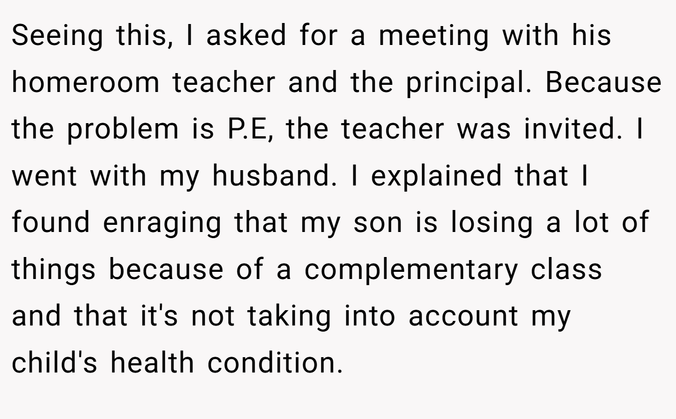 Seeing this, I asked for a meeting with his homeroom teacher and the principal. Because the problem is P.E, the teacher was invited. I went with my husband. I explained that I found enraging that my son is losing a lot of things because of a complementary class and that it's not taking into account my child's health condition.