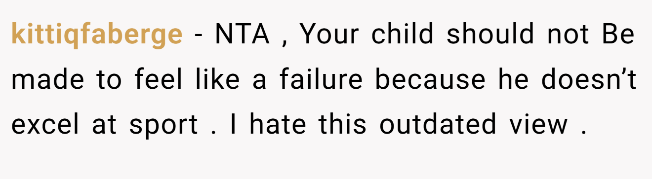 kittiqfaberge - NTA , Your child should not Be made to feel like a failure because he doesn’t excel at sport . I hate this outdated view .