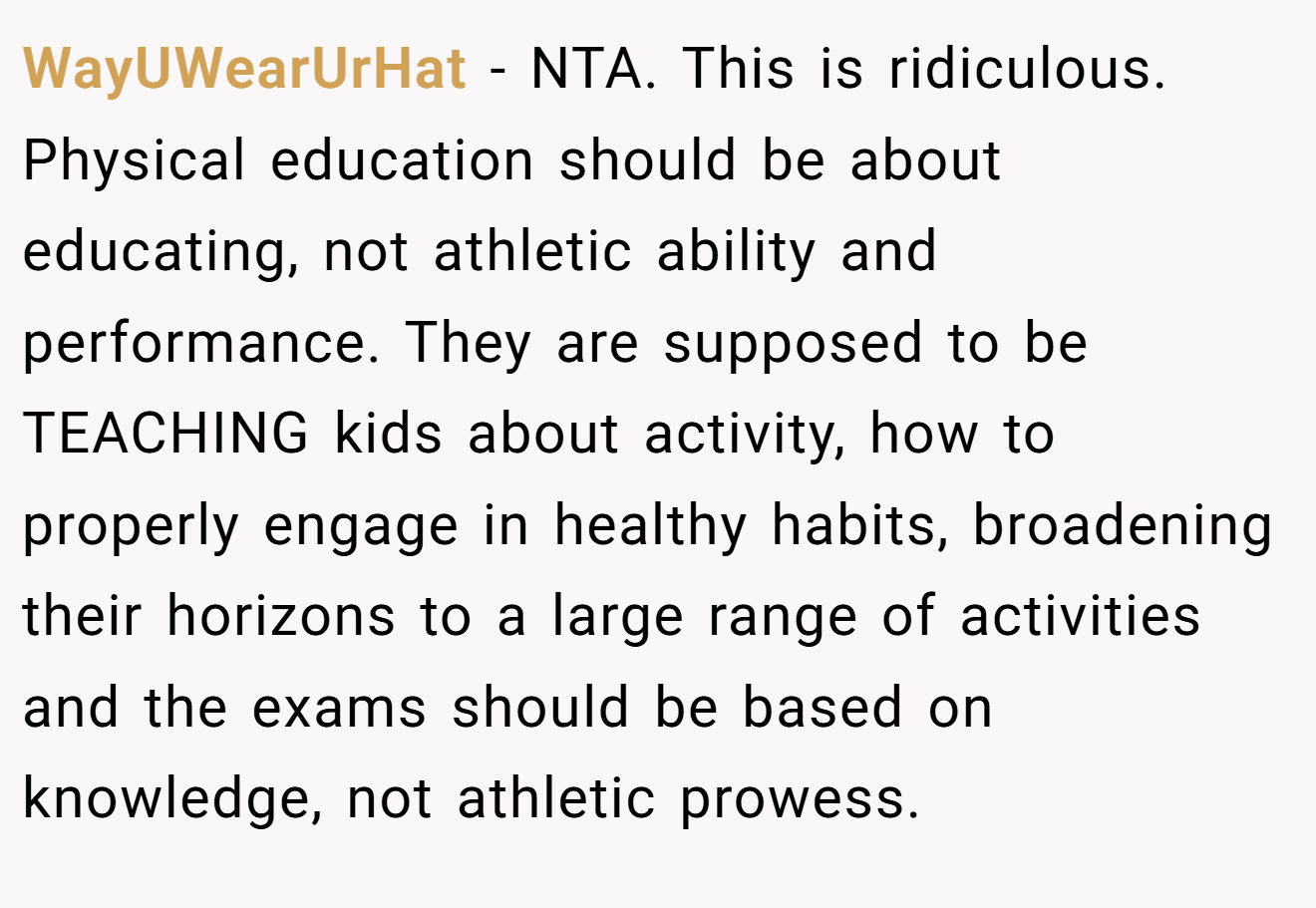 WayUWearUrHat - NTA. This is ridiculous. Physical education should be about educating, not athletic ability and performance. They are supposed to be TEACHING kids about activity, how to properly engage in healthy habits, broadening their horizons to a large range of activities and the exams should be based on knowledge, not athletic prowess.