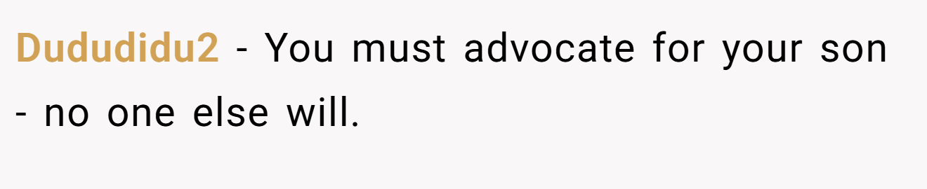 Dududidu2 - You must advocate for your son - no one else will.