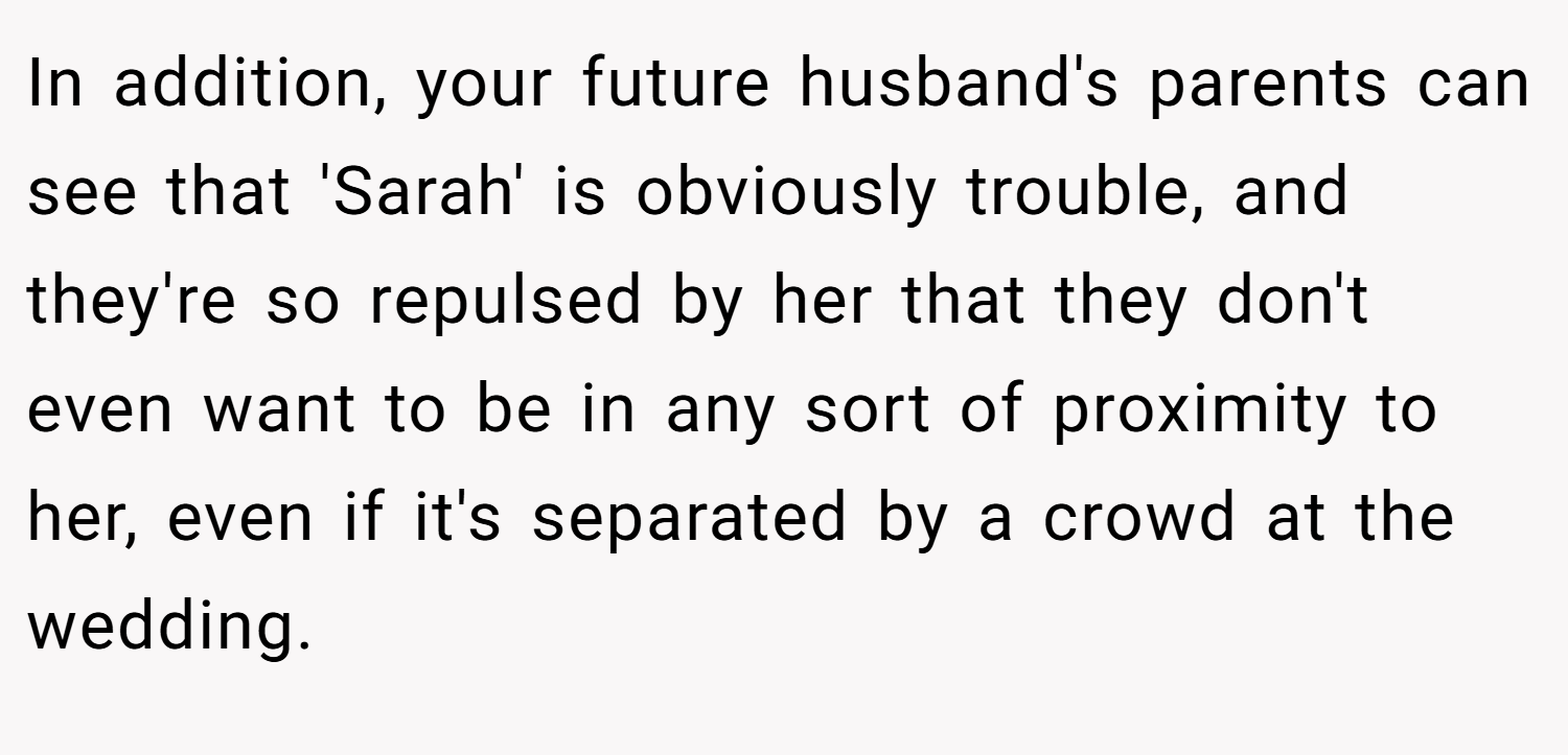 In addition, your future husband's parents can see that 'Sarah' is obviously trouble, and they're so repulsed by her that they don't even want to be in any sort of proximity to her, even if it's separated by a crowd at the wedding.