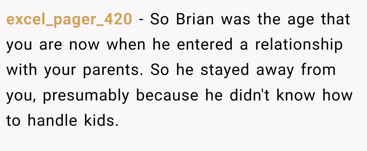 excel_pager_420 - So Brian was the age that you are now when he entered a relationship with your parents. So he stayed away from you, presumably because he didn't know how to handle kids.