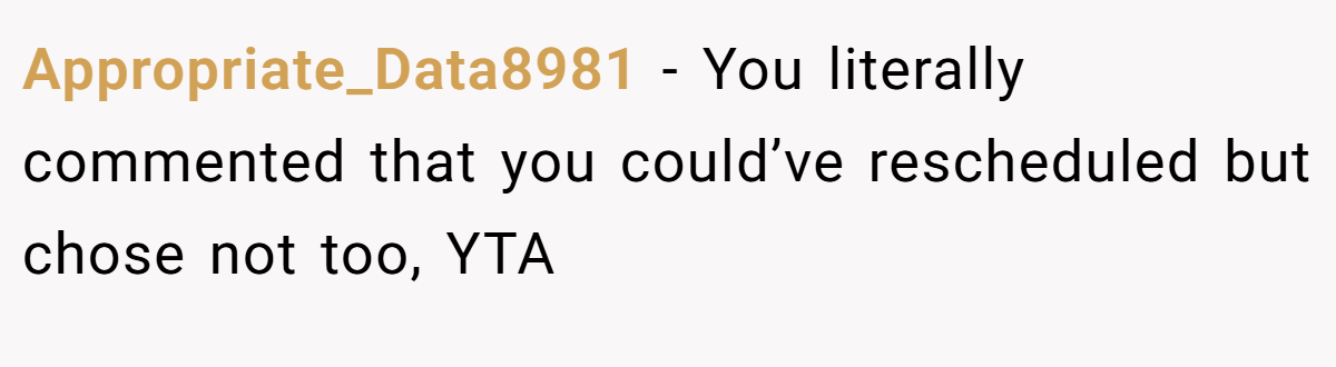 Appropriate_Data8981 − You literally commented that you could’ve rescheduled but chose not too, YTA