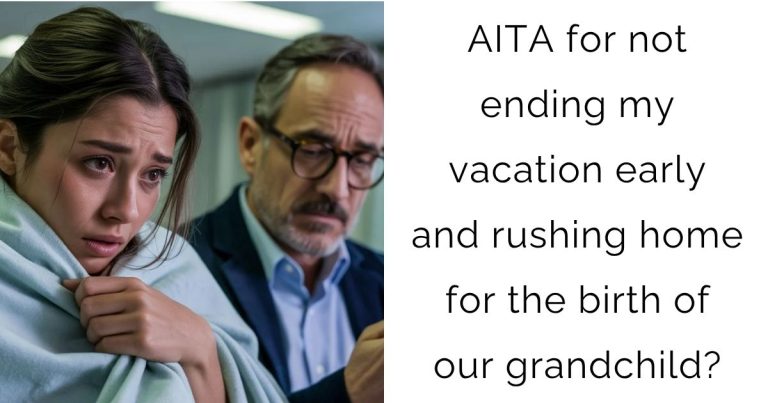 AITA for not ending my vacation early and rushing home for the birth of our grandchild?
