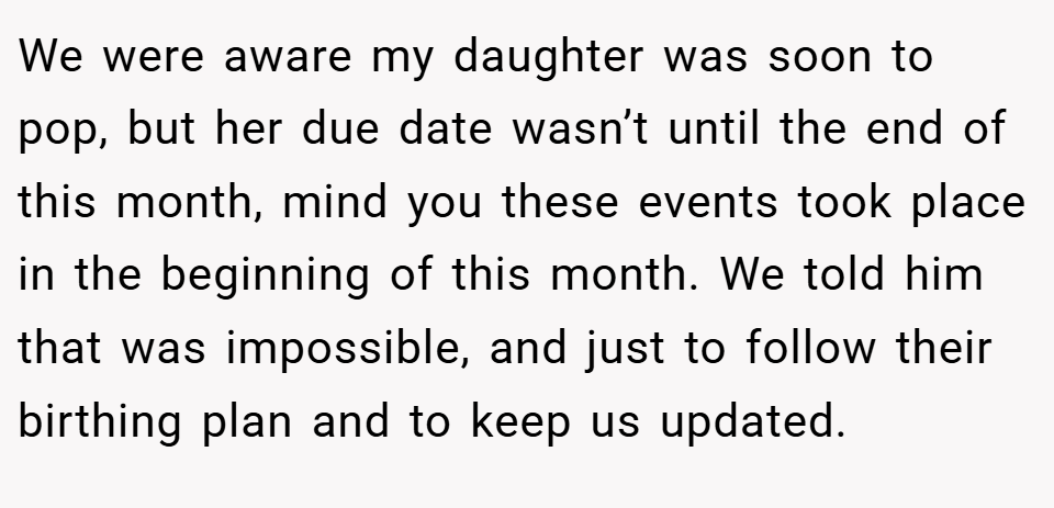 We were aware my daughter was soon to pop, but her due date wasn’t until the end of this month, mind you these events took place in the beginning of this month. We told him that was impossible, and just to follow their birthing plan and to keep us updated.