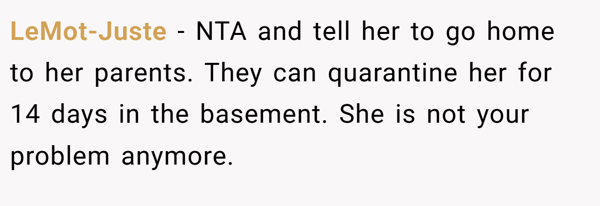 LeMot-Juste − NTA and tell her to go home to her parents. They can quarantine her for 14 days in the basement. She is not your problem anymore.