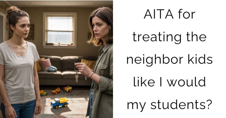 AITA for treating the neighbor kids like I would my students?
