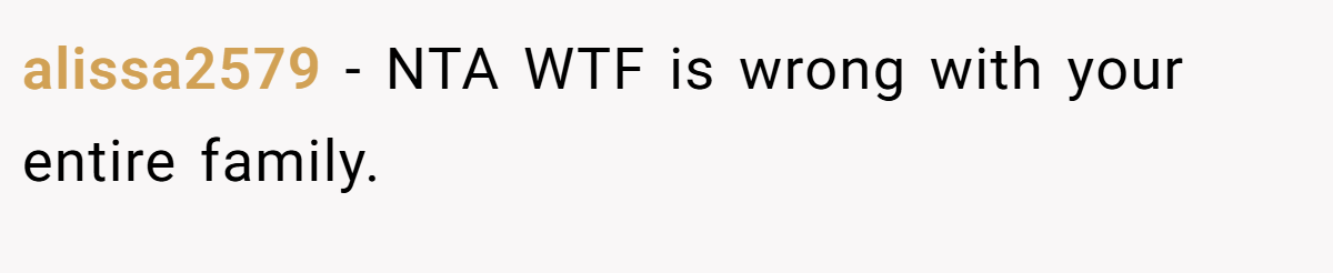 alissa2579 − NTA WTF is wrong with your entire family.