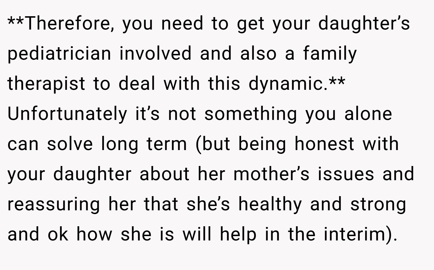 **Therefore, you need to get your daughter’s pediatrician involved and also a family therapist to deal with this dynamic.** Unfortunately it’s not something you alone can solve long term (but being honest with your daughter about her mother’s issues and reassuring her that she’s healthy and strong and ok how she is will help in the interim).