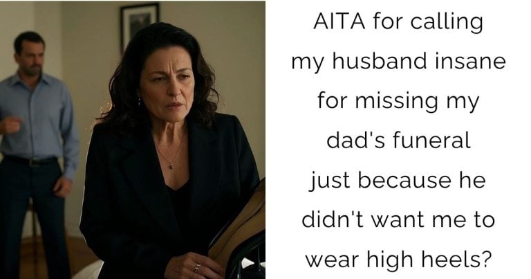 AITA for calling my husband insane for missing my dad’s funeral just because he didn’t want me to wear high heels?
