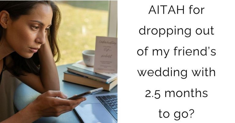 AITAH for dropping out of my friend’s wedding with 2.5 months to go?