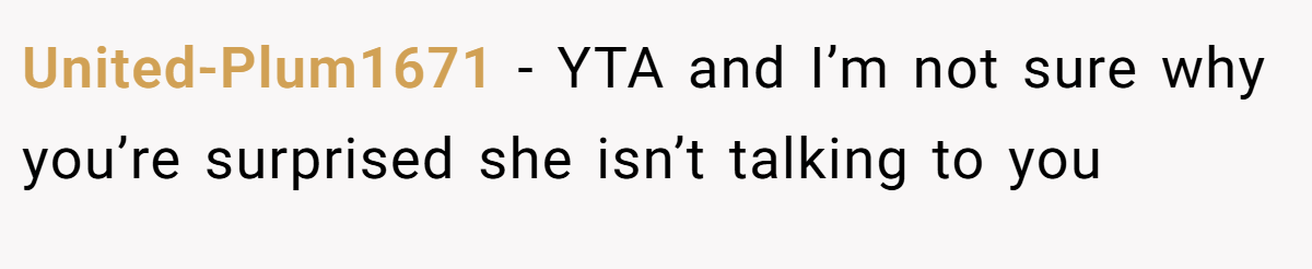 United-Plum1671 − YTA and I’m not sure why you’re surprised she isn’t talking to you