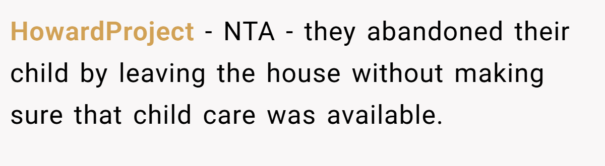 HowardProject - NTA - they abandoned their child by leaving the house without making sure that child care was available.