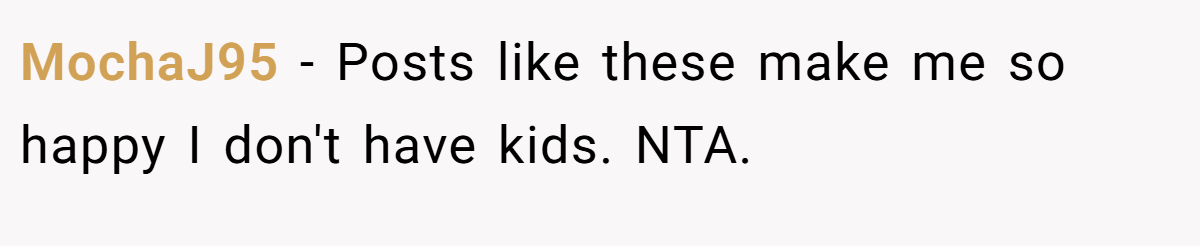 MochaJ95 − Posts like these make me so happy I don't have kids. NTA.