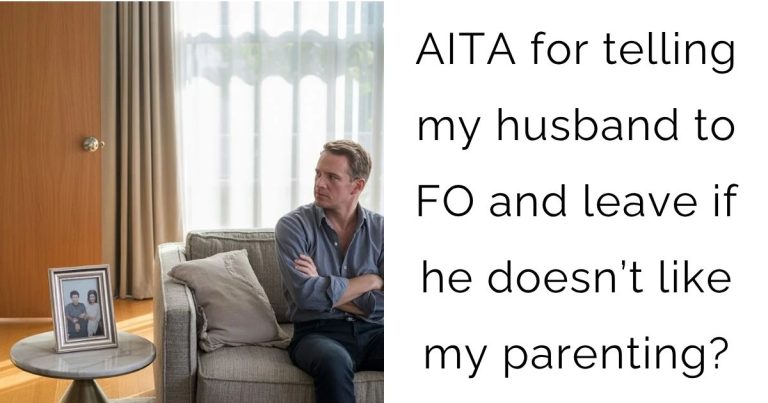 AITA for telling my husband to FO and leave if he doesn’t like my parenting?