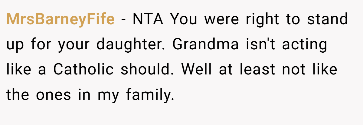 MrsBarneyFife - NTA You were right to stand up for your daughter. Grandma isn't acting like a Catholic should. Well at least not like the ones in my family.