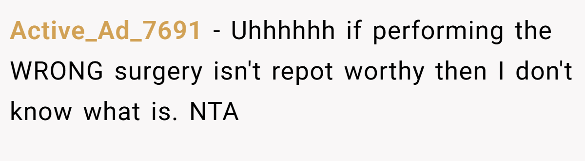 Active_Ad_7691 − Uhhhhhh if performing the WRONG surgery isn't repot worthy then I don't know what is. NTA
