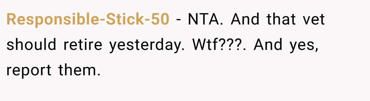Responsible-Stick-50 − NTA. And that vet should retire yesterday. Wtf???. And yes, report them.