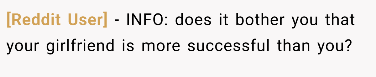 [Reddit User] - INFO: does it bother you that your girlfriend is more successful than you?