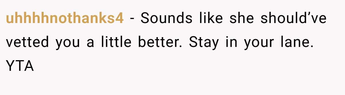 uhhhhnothanks4 - Sounds like she should’ve vetted you a little better. Stay in your lane. YTA