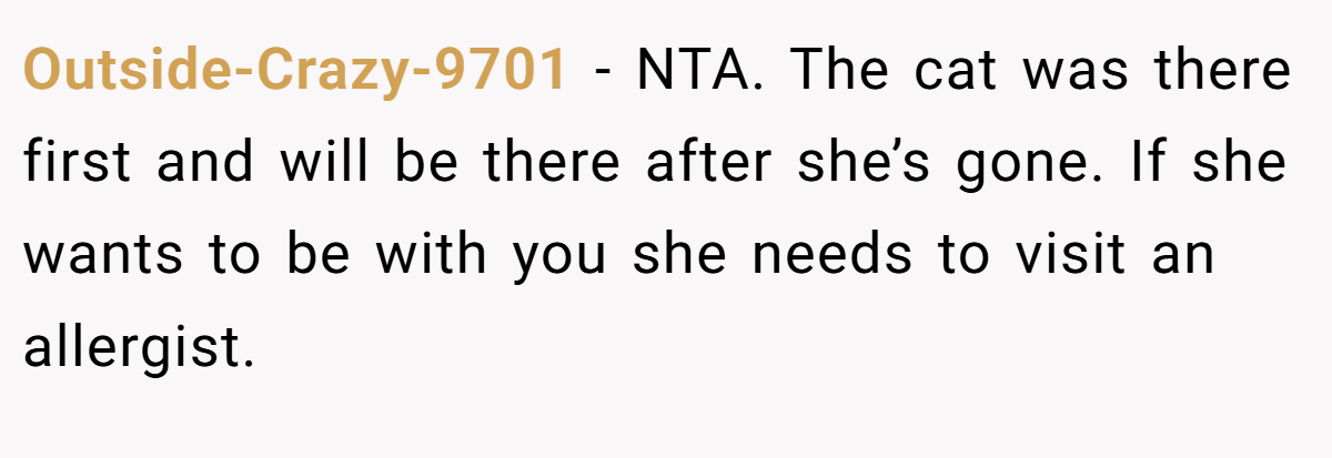 Outside-Crazy-9701 - NTA. The cat was there first and will be there after she’s gone. If she wants to be with you she needs to visit an allergist.