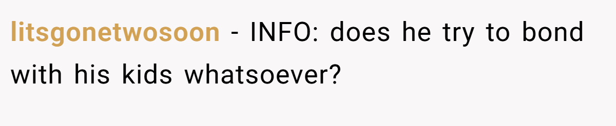 litsgonetwosoon - INFO: does he try to bond with his kids whatsoever?