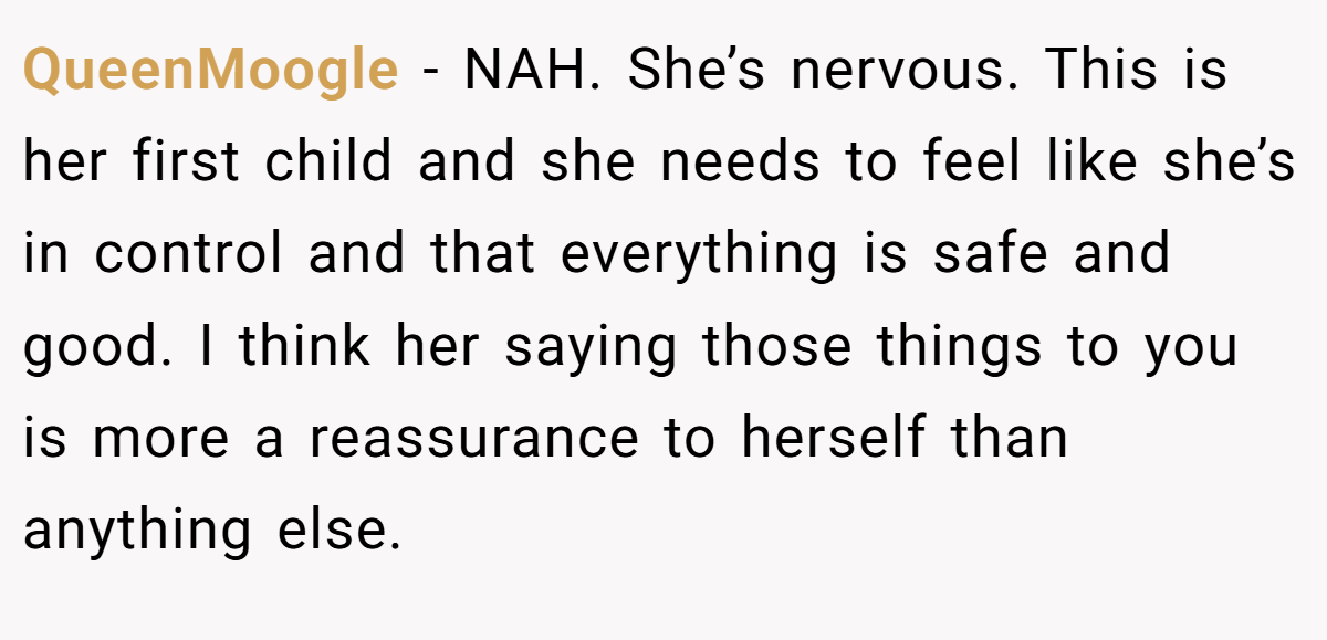 QueenMoogle - NAH. She’s nervous. This is her first child and she needs to feel like she’s in control and that everything is safe and good. I think her saying those things to you is more a reassurance to herself than anything else.