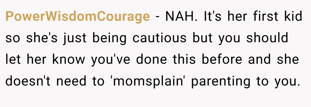 PowerWisdomCourage - NAH. It's her first kid so she's just being cautious but you should let her know you've done this before and she doesn't need to 'momsplain' parenting to you.