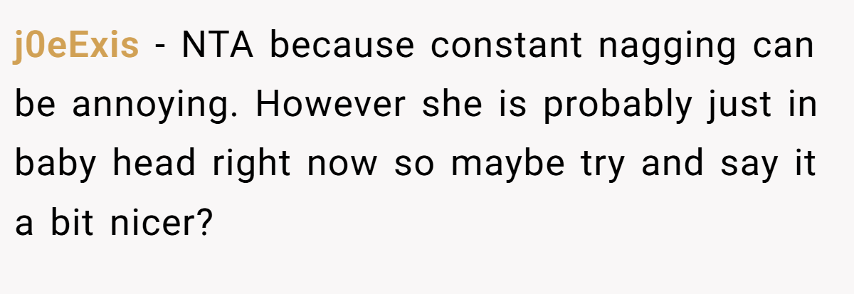 j0eExis - NTA because constant nagging can be annoying. However she is probably just in baby head right now so maybe try and say it a bit nicer?