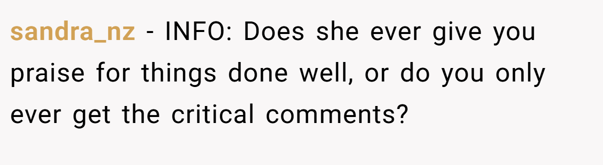 sandra_nz - INFO: Does she ever give you praise for things done well, or do you only ever get the critical comments?