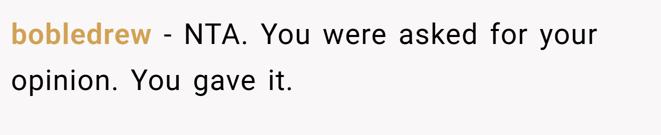 bobledrew - NTA. You were asked for your opinion. You gave it.