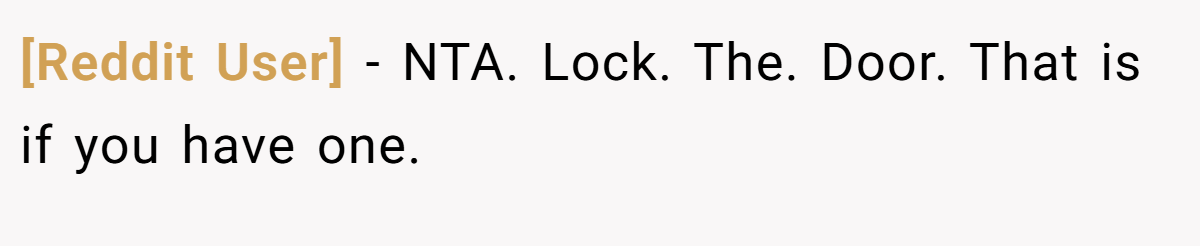 [Reddit User] − NTA. Lock. The. Door. That is if you have one.