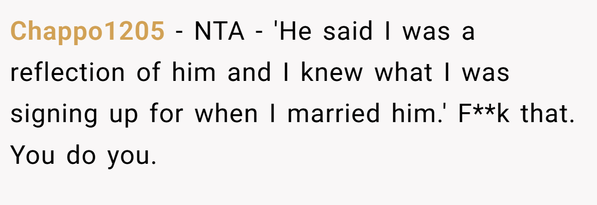 Chappo1205 − NTA - 'He said I was a reflection of him and I knew what I was signing up for when I married him.' F**k that. You do you.